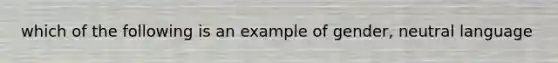 which of the following is an example of gender, neutral language