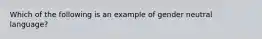 Which of the following is an example of gender neutral language?