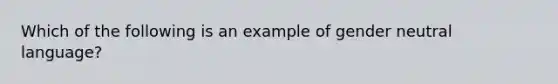 Which of the following is an example of gender neutral language?