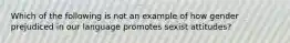 Which of the following is not an example of how gender prejudiced in our language promotes sexist attitudes?