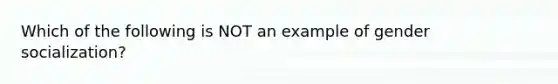 Which of the following is NOT an example of gender socialization?