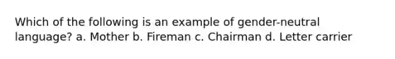 Which of the following is an example of gender-neutral language? a. Mother b. Fireman c. Chairman d. Letter carrier