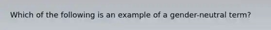 Which of the following is an example of a gender-neutral term?