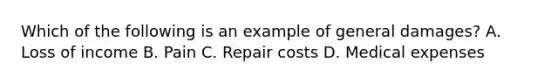 Which of the following is an example of general damages? A. Loss of income B. Pain C. Repair costs D. Medical expenses