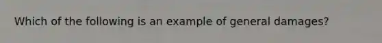 Which of the following is an example of general damages?