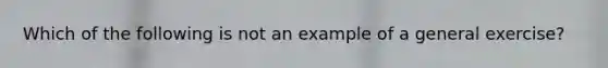 Which of the following is not an example of a general exercise?