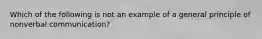 Which of the following is not an example of a general principle of nonverbal communication?