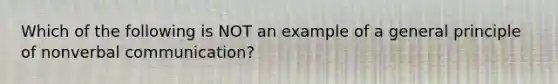 Which of the following is NOT an example of a general principle of nonverbal communication?