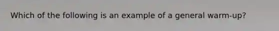 Which of the following is an example of a general warm-up?