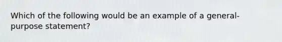 Which of the following would be an example of a general-purpose statement?