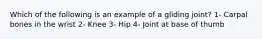 Which of the following is an example of a gliding joint? 1- Carpal bones in the wrist 2- Knee 3- Hip 4- Joint at base of thumb