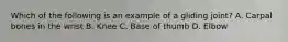 Which of the following is an example of a gliding joint? A. Carpal bones in the wrist B. Knee C. Base of thumb D. Elbow