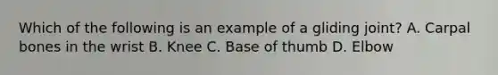 Which of the following is an example of a gliding joint? A. Carpal bones in the wrist B. Knee C. Base of thumb D. Elbow