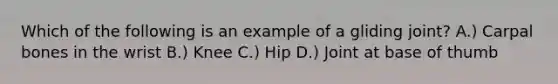 Which of the following is an example of a gliding joint? A.) Carpal bones in the wrist B.) Knee C.) Hip D.) Joint at base of thumb