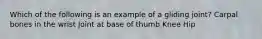 Which of the following is an example of a gliding joint? Carpal bones in the wrist Joint at base of thumb Knee Hip