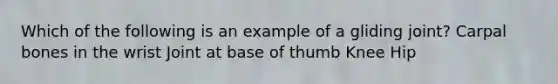 Which of the following is an example of a gliding joint? Carpal bones in the wrist Joint at base of thumb Knee Hip