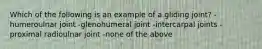 Which of the following is an example of a gliding joint? -humeroulnar joint -glenohumeral joint -intercarpal joints -proximal radioulnar joint -none of the above