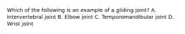 Which of the following is an example of a gliding joint? A. Intervertebral joint B. Elbow joint C. Temporomandibular joint D. Wrist joint