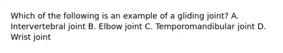 Which of the following is an example of a gliding joint? A. Intervertebral joint B. Elbow joint C. Temporomandibular joint D. Wrist joint