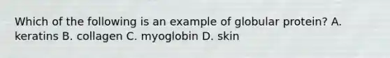 Which of the following is an example of globular protein? A. keratins B. collagen C. myoglobin D. skin