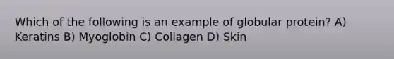 Which of the following is an example of globular protein? A) Keratins B) Myoglobin C) Collagen D) Skin