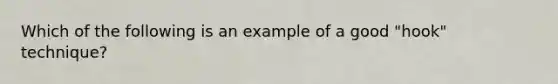 Which of the following is an example of a good "hook" technique?