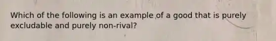 Which of the following is an example of a good that is purely excludable and purely non-rival?