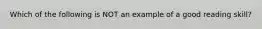 Which of the following is NOT an example of a good reading skill?