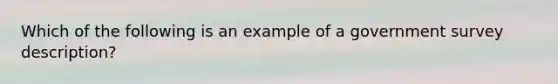 Which of the following is an example of a government survey description?