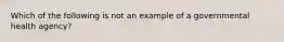 Which of the following is not an example of a governmental health agency?