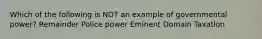 Which of the following is NOT an example of governmental power? Remainder Police power Eminent Domain Taxation