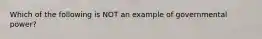 Which of the following is NOT an example of governmental power?