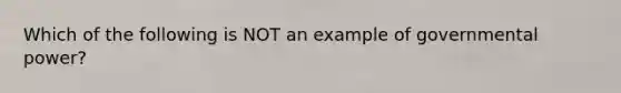 Which of the following is NOT an example of governmental power?