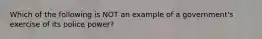 Which of the following is NOT an example of a government's exercise of its police power?