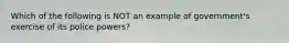 Which of the following is NOT an example of government's exercise of its police powers?