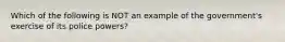 Which of the following is NOT an example of the government's exercise of its police powers?