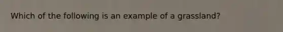 Which of the following is an example of a grassland?