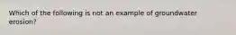 Which of the following is not an example of groundwater erosion?