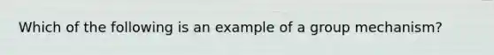 Which of the following is an example of a group mechanism?