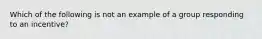 Which of the following is not an example of a group responding to an incentive?