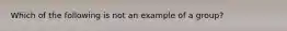 Which of the following is not an example of a group?