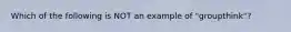 Which of the following is NOT an example of "groupthink"?