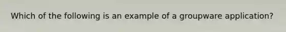 Which of the following is an example of a groupware application?