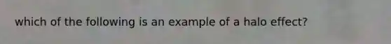 which of the following is an example of a halo effect?