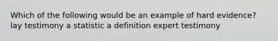 Which of the following would be an example of hard evidence? lay testimony a statistic a definition expert testimony