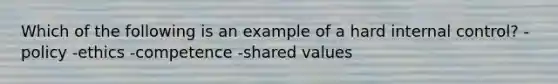 Which of the following is an example of a hard internal control? -policy -ethics -competence -shared values