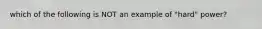 which of the following is NOT an example of "hard" power?