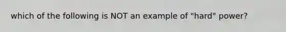 which of the following is NOT an example of "hard" power?