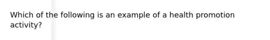 Which of the following is an example of a health promotion activity?