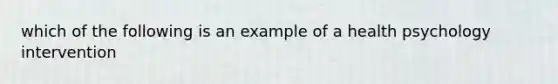 which of the following is an example of a health psychology intervention